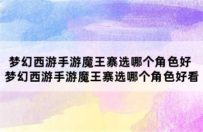 梦幻西游手游魔王寨选哪个角色好 梦幻西游手游魔王寨选哪个角色好看